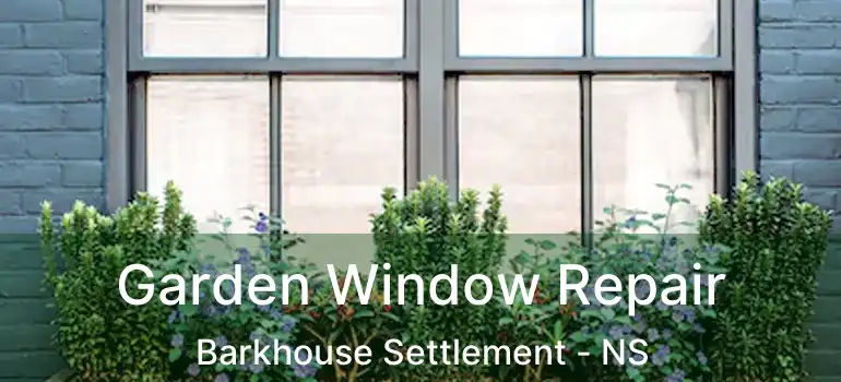  Garden Window Repair Barkhouse Settlement - NS