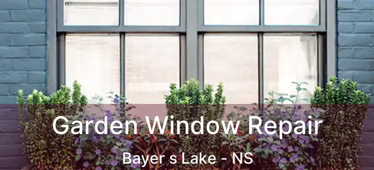  Garden Window Repair Bayer s Lake - NS