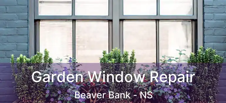  Garden Window Repair Beaver Bank - NS