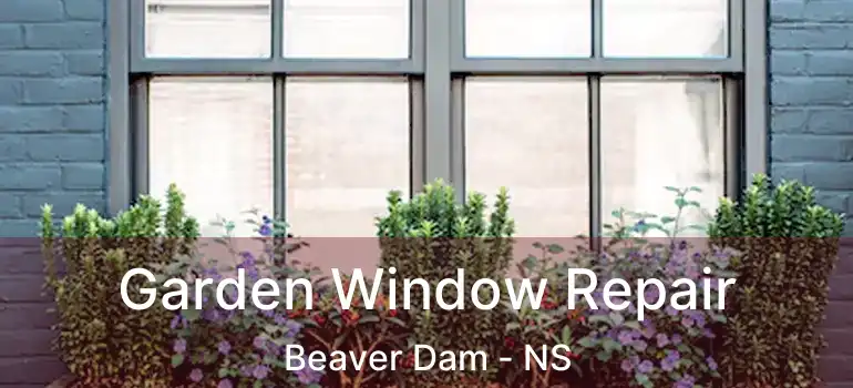  Garden Window Repair Beaver Dam - NS