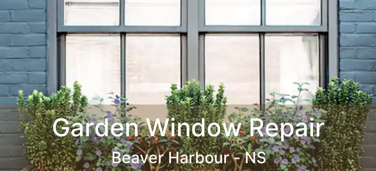  Garden Window Repair Beaver Harbour - NS