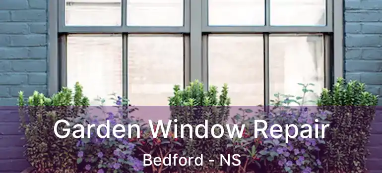  Garden Window Repair Bedford - NS