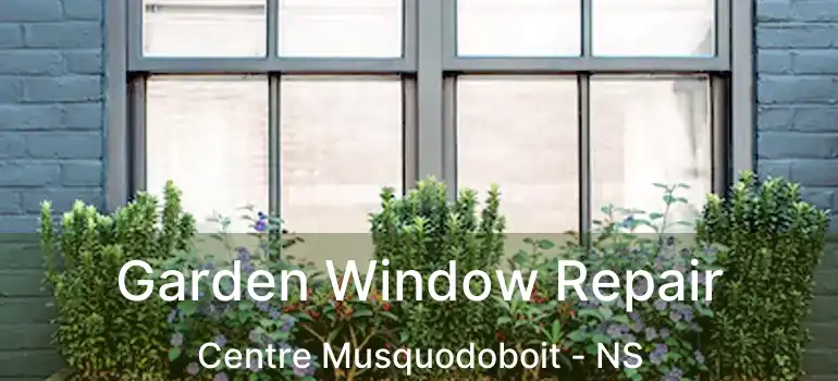  Garden Window Repair Centre Musquodoboit - NS