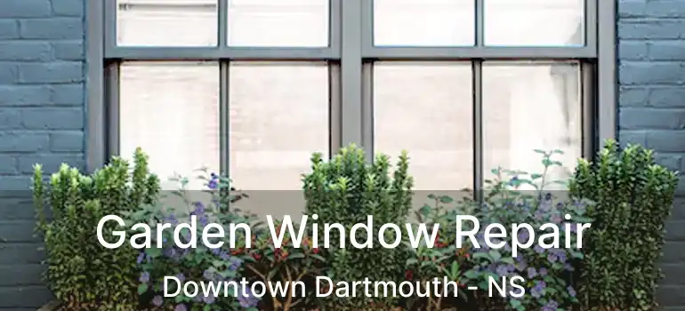  Garden Window Repair Downtown Dartmouth - NS