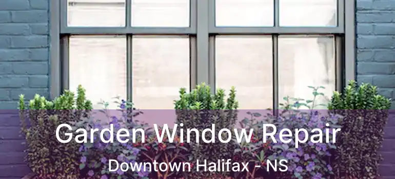  Garden Window Repair Downtown Halifax - NS