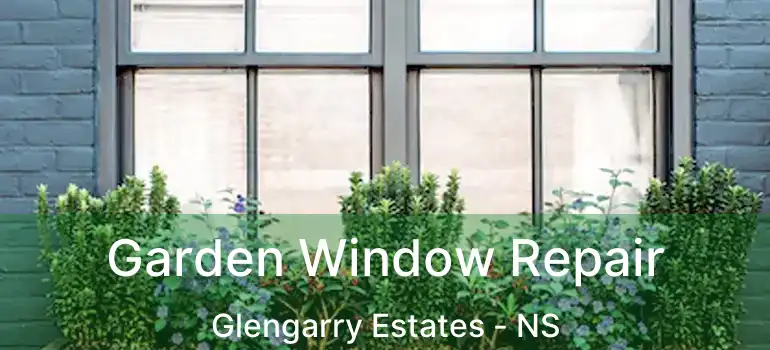  Garden Window Repair Glengarry Estates - NS