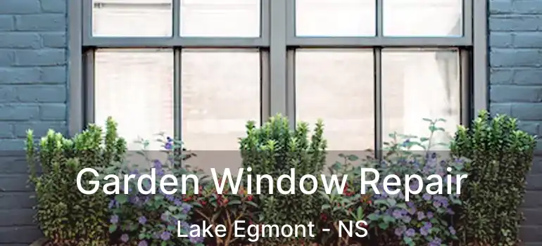  Garden Window Repair Lake Egmont - NS