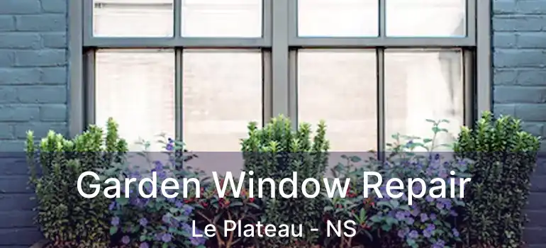  Garden Window Repair Le Plateau - NS