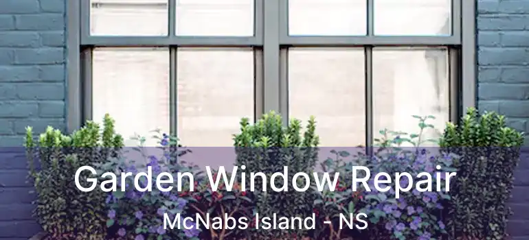  Garden Window Repair McNabs Island - NS