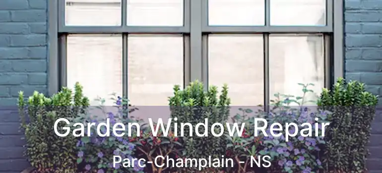  Garden Window Repair Parc-Champlain - NS