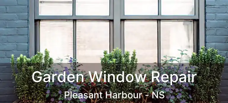  Garden Window Repair Pleasant Harbour - NS