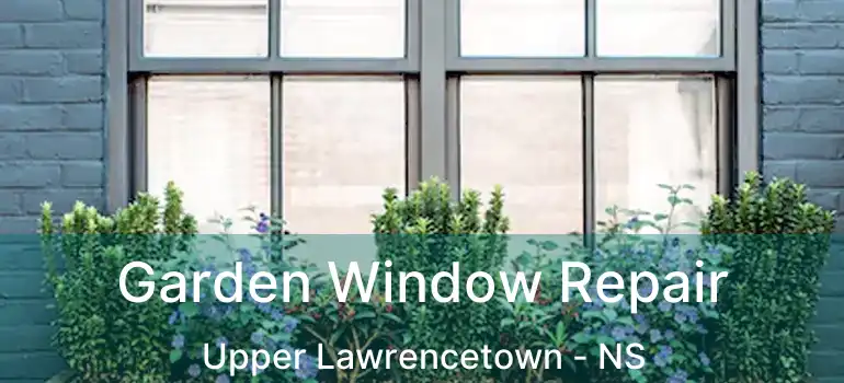  Garden Window Repair Upper Lawrencetown - NS