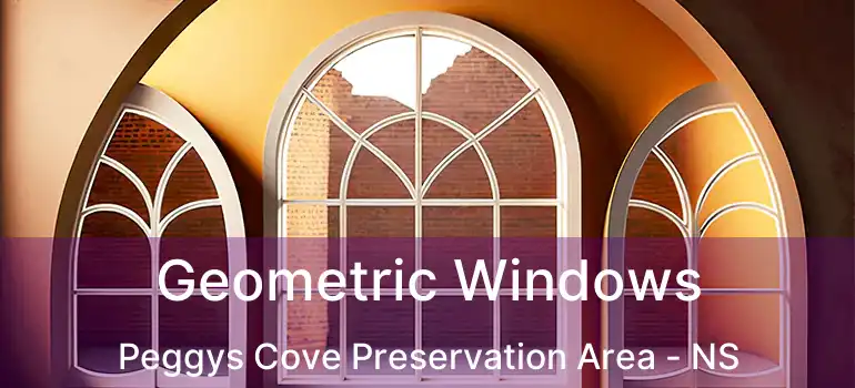  Geometric Windows Peggys Cove Preservation Area - NS