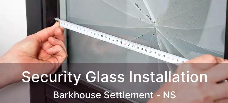  Security Glass Installation Barkhouse Settlement - NS