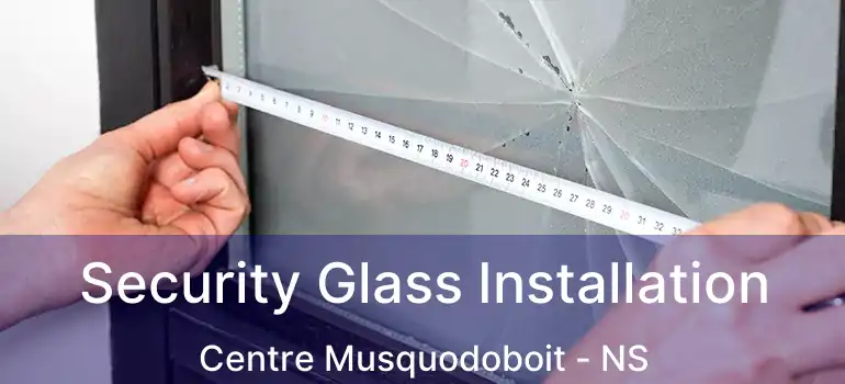  Security Glass Installation Centre Musquodoboit - NS