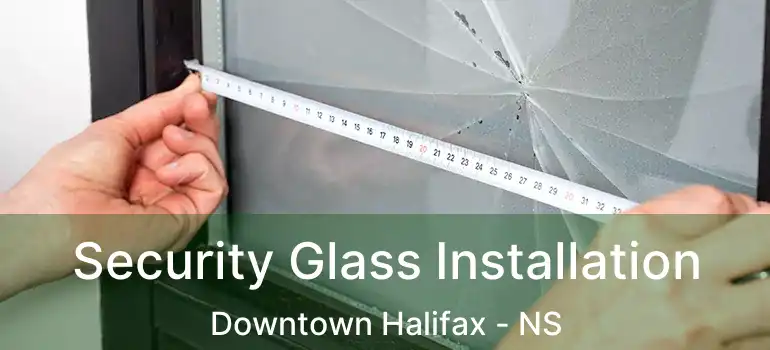  Security Glass Installation Downtown Halifax - NS