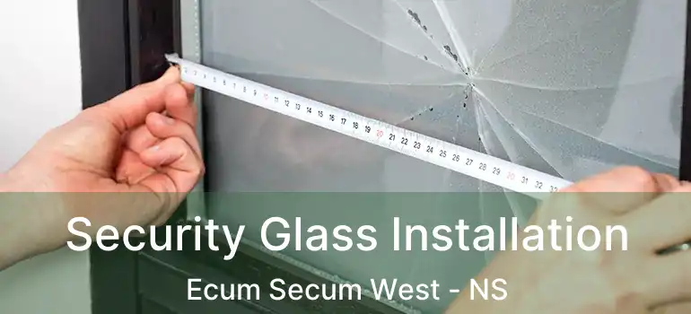  Security Glass Installation Ecum Secum West - NS