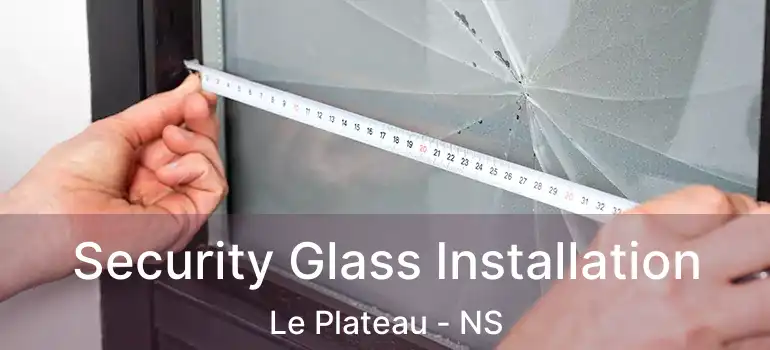  Security Glass Installation Le Plateau - NS