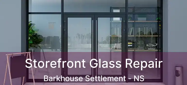  Storefront Glass Repair Barkhouse Settlement - NS