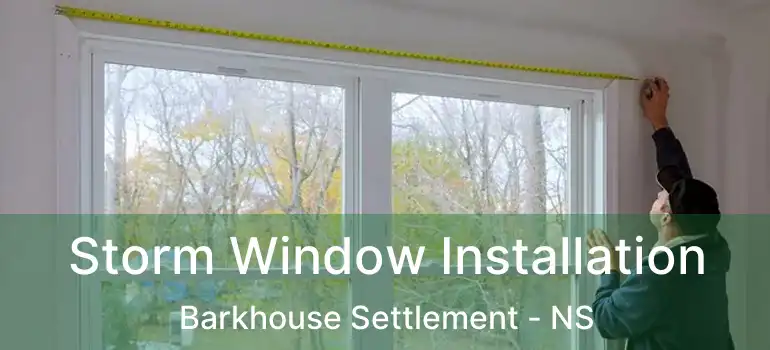  Storm Window Installation Barkhouse Settlement - NS