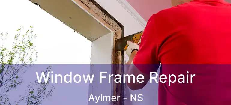  Window Frame Repair Aylmer - NS