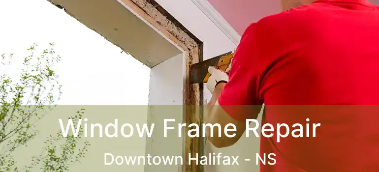  Window Frame Repair Downtown Halifax - NS