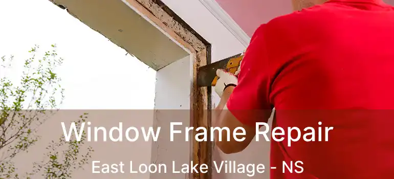  Window Frame Repair East Loon Lake Village - NS