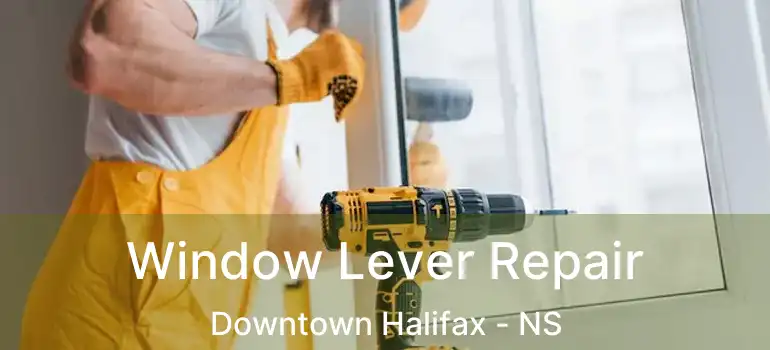  Window Lever Repair Downtown Halifax - NS