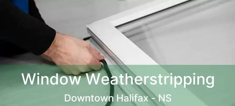  Window Weatherstripping Downtown Halifax - NS