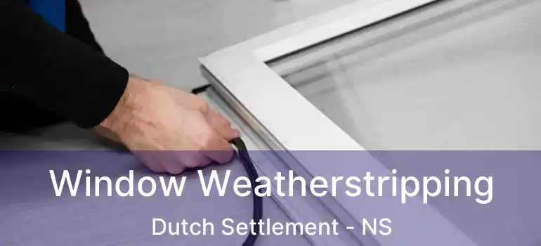  Window Weatherstripping Dutch Settlement - NS