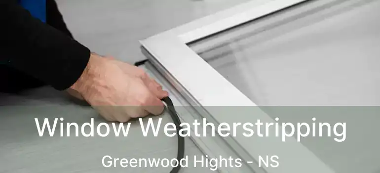  Window Weatherstripping Greenwood Hights - NS