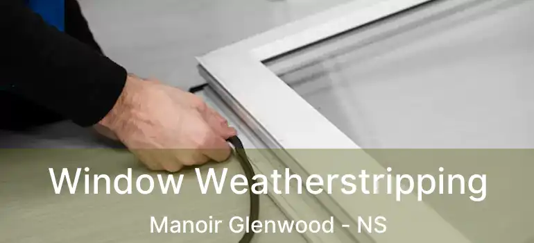  Window Weatherstripping Manoir Glenwood - NS