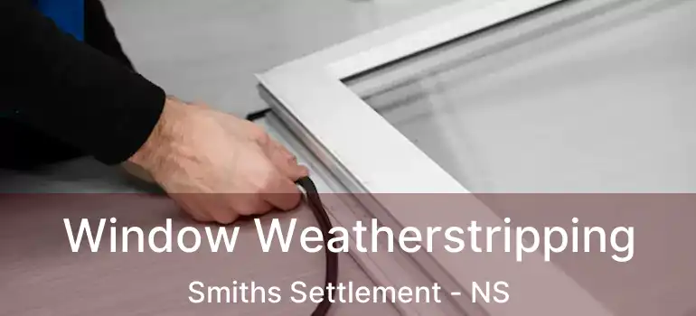  Window Weatherstripping Smiths Settlement - NS